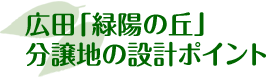 広田「緑陽の丘」分譲地の設計ポイント